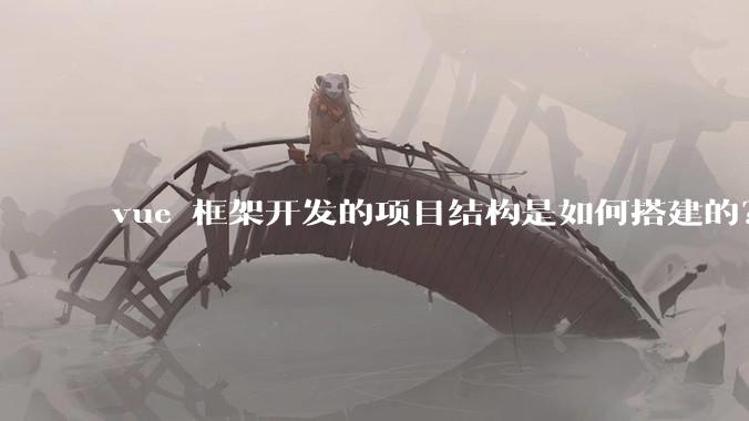 vue 框架开发的项目结构是如何搭建的？