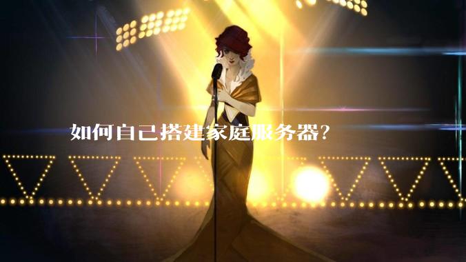 如何自己搭建家庭服务器？